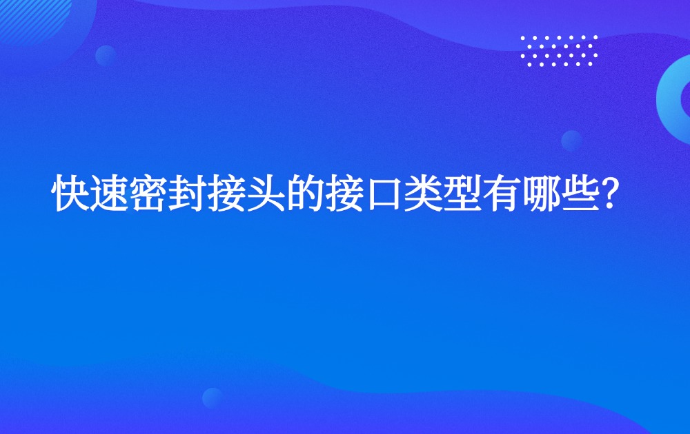 快速密封接頭的接口類型有哪些？