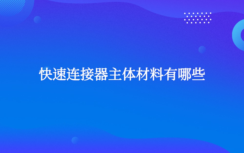 快速連接器主體材料有哪些？