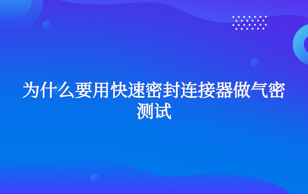 為什么要用快速密封連接器做氣密測(cè)試？