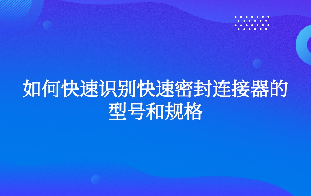 如何快速識別快速密封連接器的型號和規(guī)格